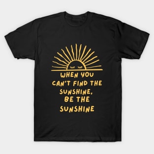 When you can't find the sunshine be the sunshine T-Shirt